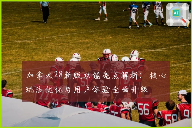 加拿大28新版功能亮点解析：核心玩法优化与用户体验全面升级