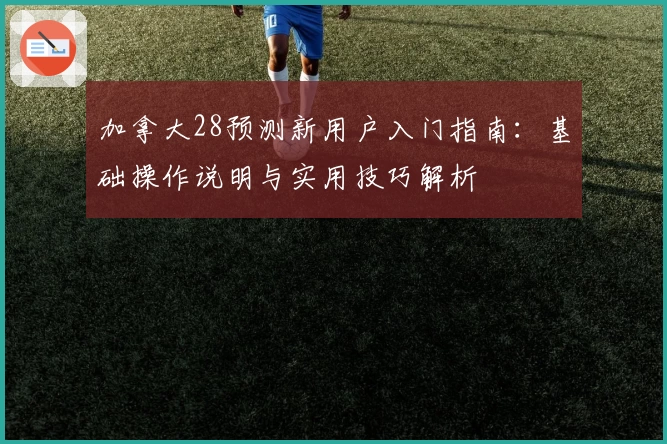 加拿大28预测新用户入门指南：基础操作说明与实用技巧解析
