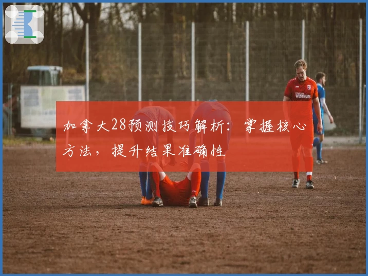 加拿大28预测技巧解析:掌握核心方法,提升结果准确性
