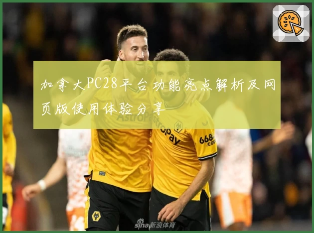 加拿大PC28平台功能亮点解析及网页版使用体验分享