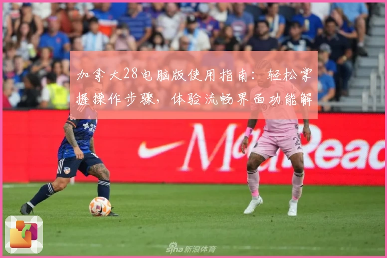 加拿大28电脑版使用指南：轻松掌握操作步骤，体验流畅界面功能解析