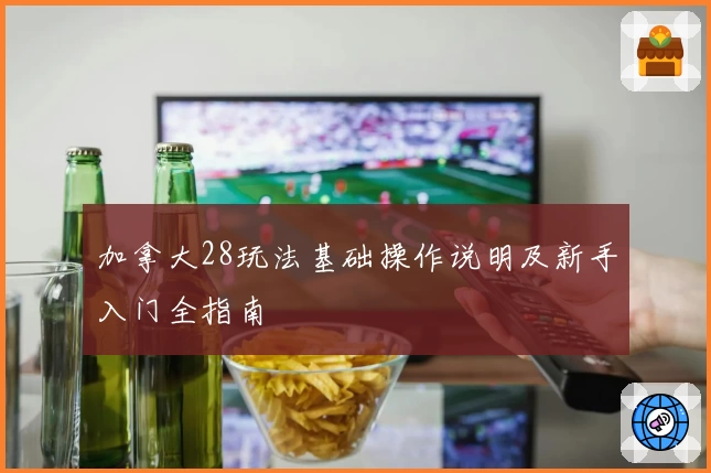 加拿大28玩法基础操作说明及新手入门全指南