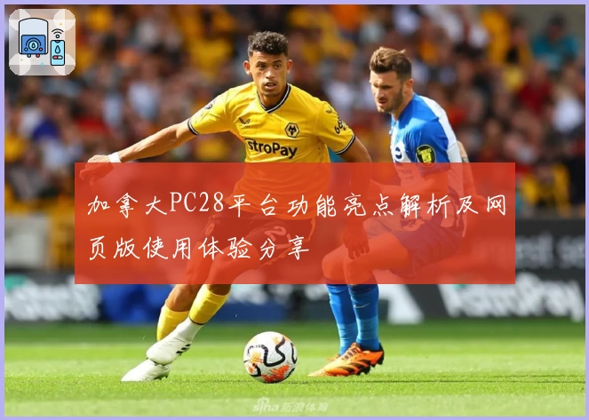 加拿大PC28平台功能亮点解析及网页版使用体验分享