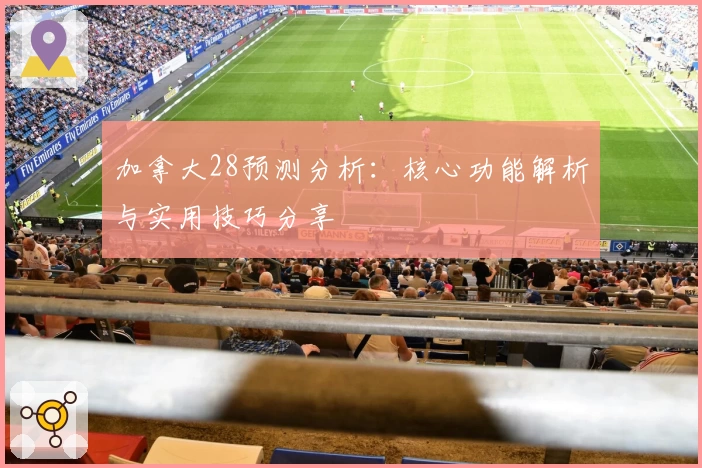 加拿大28预测分析:核心功能解析与实用技巧分享