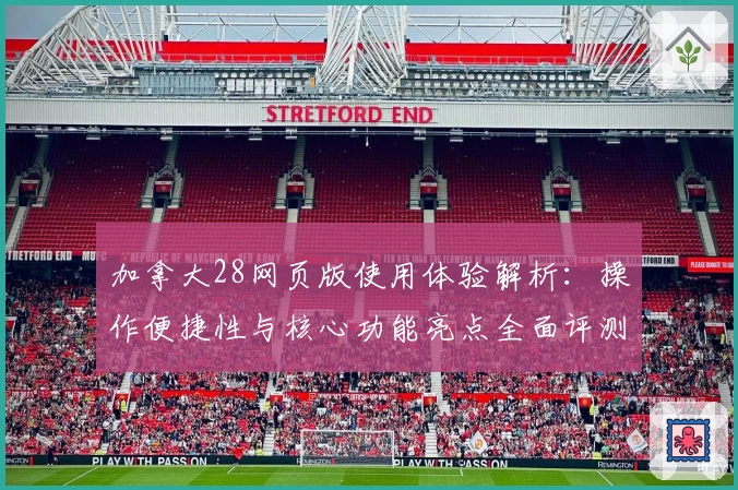 加拿大28网页版使用体验解析：操作便捷性与核心功能亮点全面评测