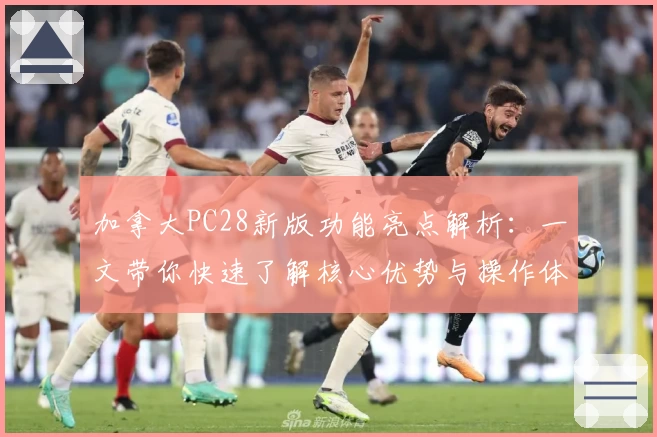 加拿大PC28新版功能亮点解析：一文带你快速了解核心优势与操作体验