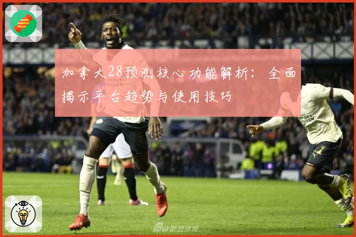 加拿大28预测核心功能解析：全面揭示平台趋势与使用技巧