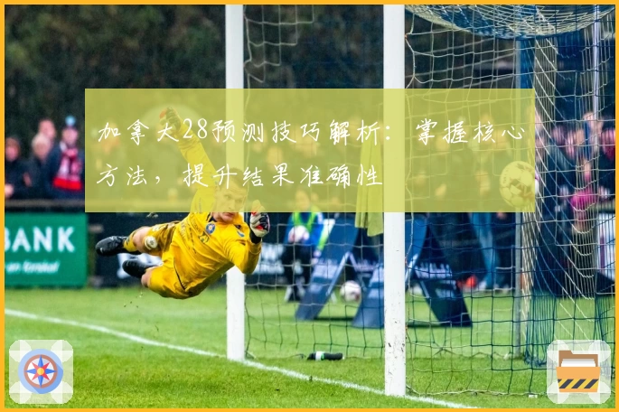 加拿大28预测技巧解析：掌握核心方法，提升结果准确性